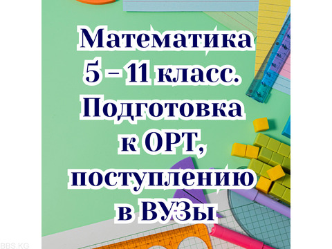 Математика! 5 - 11 класс. Подготовка к ОРТ, в ВУЗы.