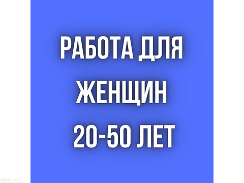 Работа женщинам, 20 - 50 лет!