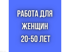 Работа женщинам, 20 - 50 лет!