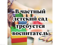 В частный детский сад требуется воспитатель в среднюю и старшую группы.