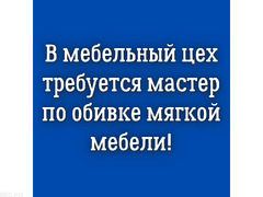 В мебельный цех требуется мастер по обивке мягкой мебели!