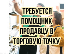 Требуется помощник продавцу в торговую точку!